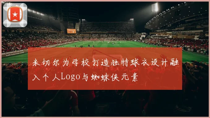 米切尔为母校打造独特球衣设计融入个人Logo与蜘蛛侠元素