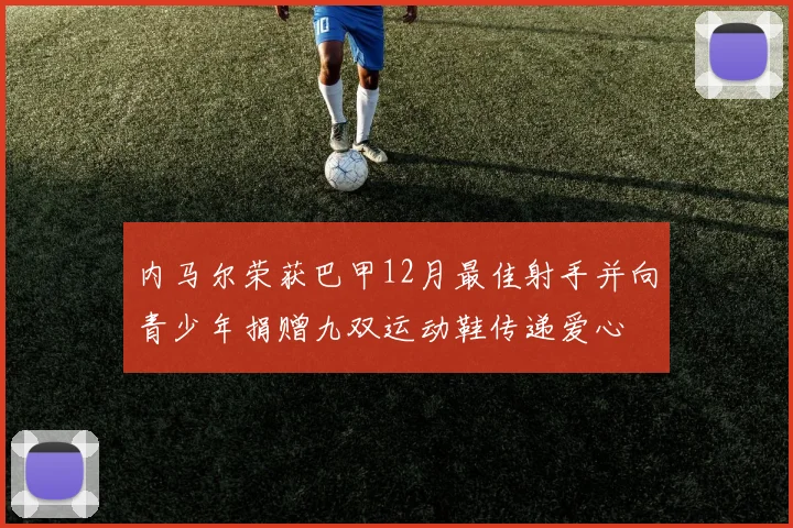 内马尔荣获巴甲12月最佳射手并向青少年捐赠九双运动鞋传递爱心
