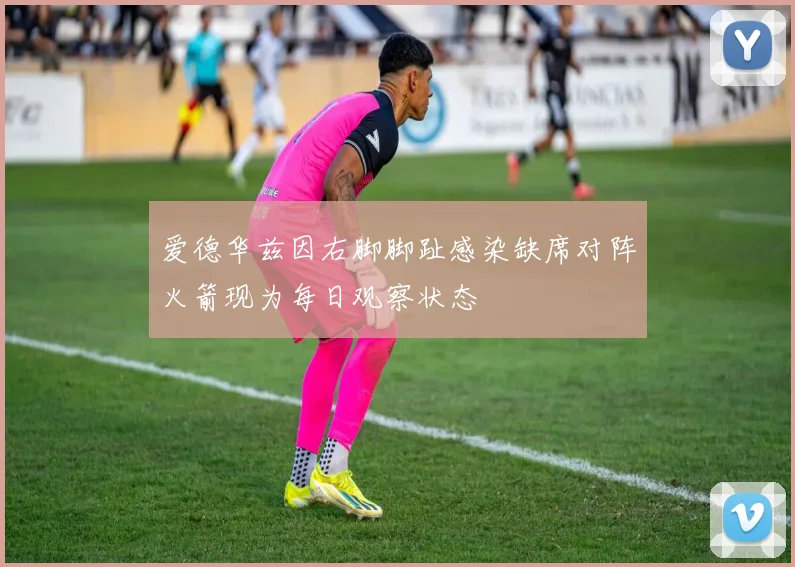 爱德华兹因右脚脚趾感染缺席对阵火箭现为每日观察状态