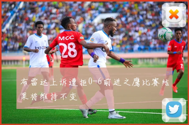 布雷达上诉遭拒0-6前进之鹰比赛结果将维持不变