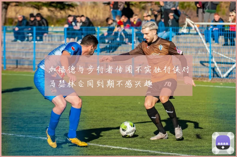 加福德与步行者传闻不实独行侠对马瑟林合同到期不感兴趣