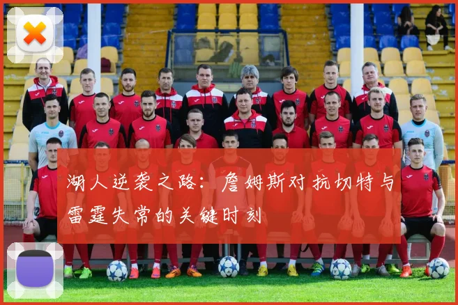 湖人逆袭之路：詹姆斯对抗切特与雷霆失常的关键时刻