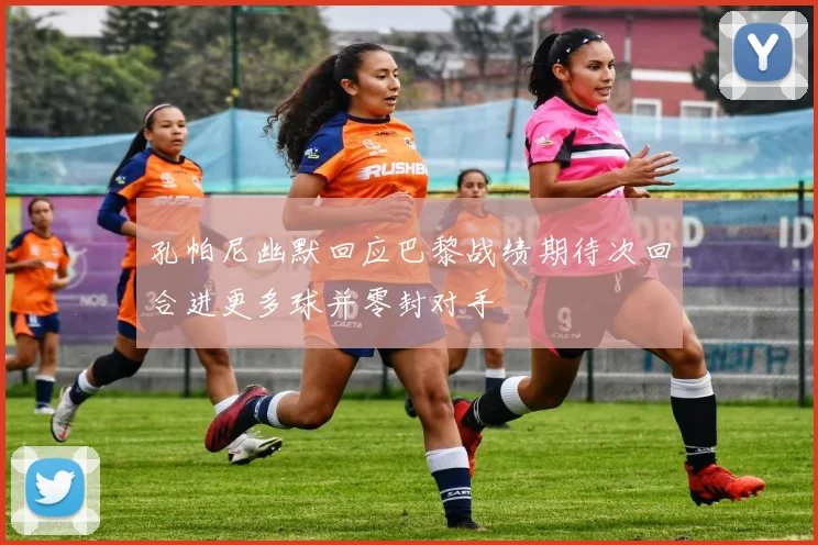 孔帕尼幽默回应巴黎战绩期待次回合进更多球并零封对手
