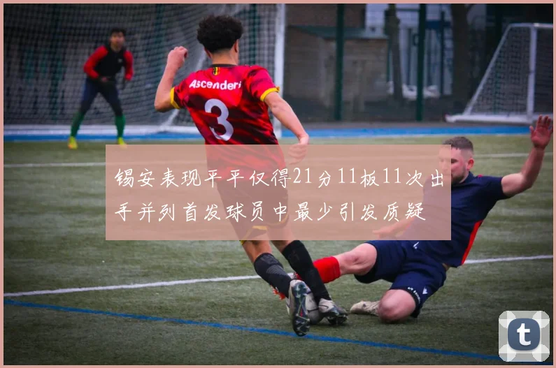 锡安表现平平仅得21分11板11次出手并列首发球员中最少引发质疑