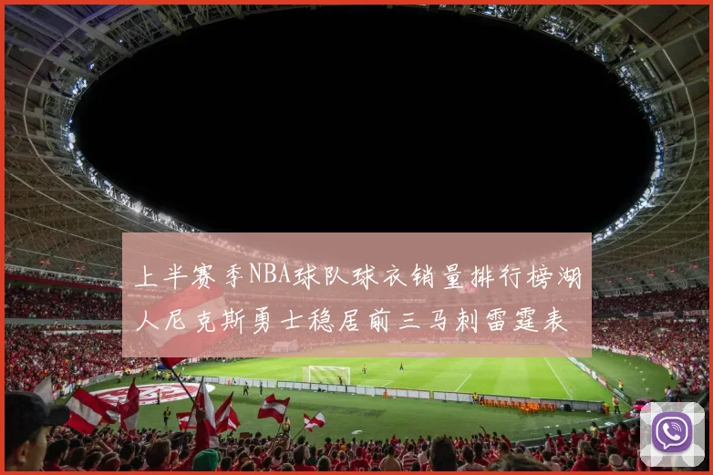 上半赛季NBA球队球衣销量排行榜湖人尼克斯勇士稳居前三马刺雷霆表现抢眼