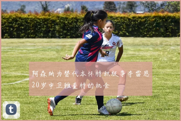 阿森纳为替代本怀特积极争夺雷恩20岁中卫雅奎特的机会